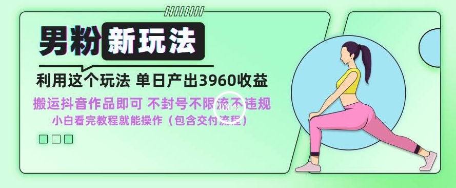 男粉新玩法小白一天也能有3960的收益，不违规不封号不限流，操作当天就能出单【揭秘】-鹤行社项目库