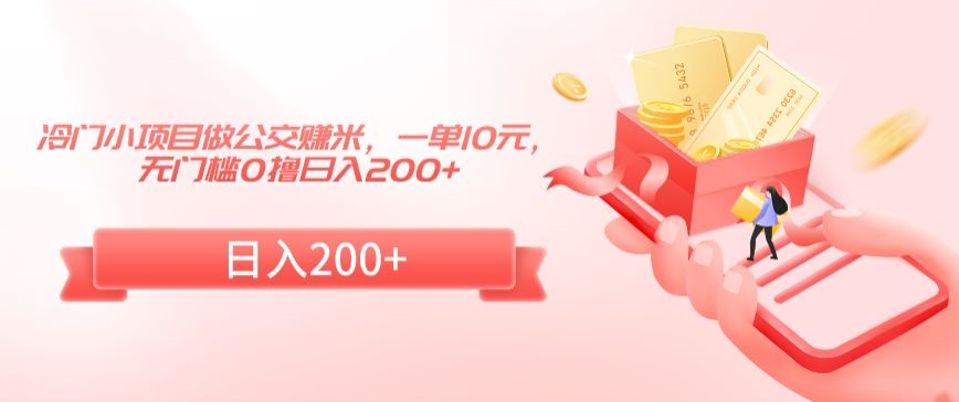 冷门小项目做公交赚米，一单10元，无门槛0撸日入200+【揭秘】-鹤行社项目库