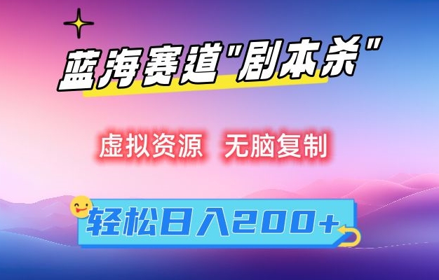虚拟资源“剧本杀”无脑复制，轻松日入200+【揭秘】-鹤行社项目库