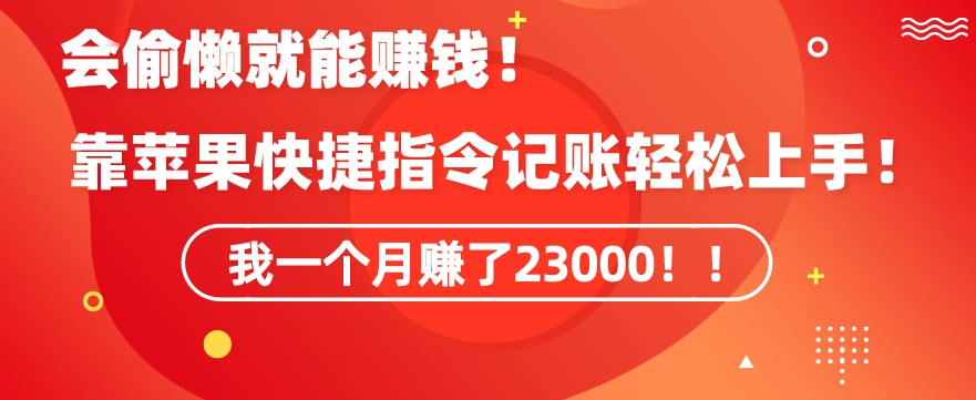 会偷懒就能赚钱！靠苹果快捷指令自动记账轻松上手，一个月变现23000【揭秘】-鹤行社项目库