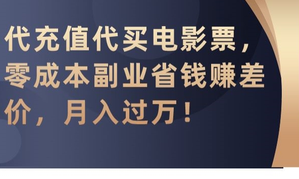 代充值代买电影票，零成本副业省钱赚差价，月入过万【揭秘】-鹤行社项目库