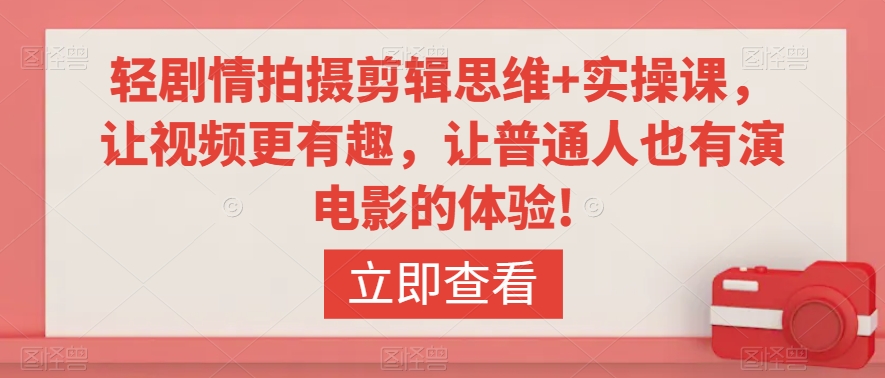 轻剧情拍摄剪辑思维+实操课，让视频更有趣，让普通人也有演电影的体验!-鹤行社项目库