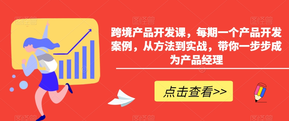 跨境产品开发课，每期一个产品开发案例，从方法到实战，带你一步步成为产品经理-鹤行社项目库