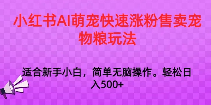 小红书AI萌宠快速涨粉售卖宠物粮玩法，日入1000+【揭秘】-鹤行社项目库