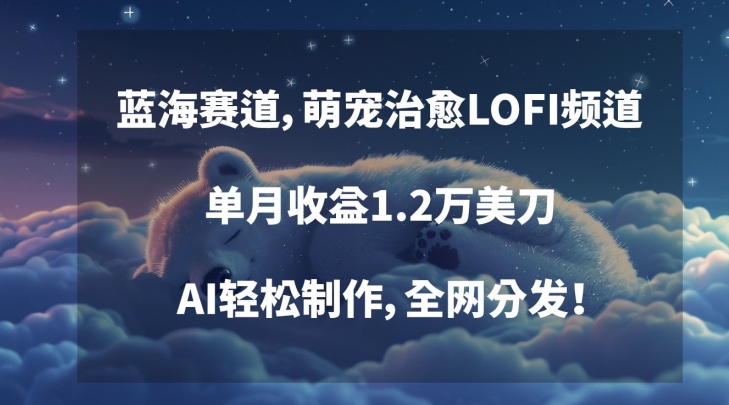 蓝海赛道，萌宠治愈LOFI频道，单月收益1.2万美刀，AI轻松制作，全网分发【揭秘】-鹤行社项目库