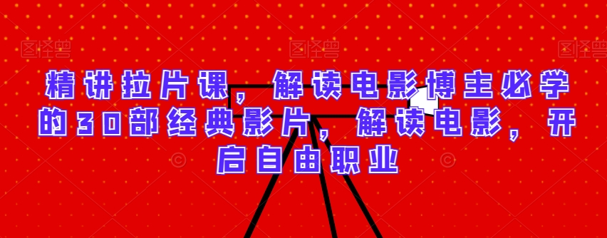 精讲拉片课，解读电影博主必学的30部经典影片，解读电影，开启自由职业-鹤行社项目库