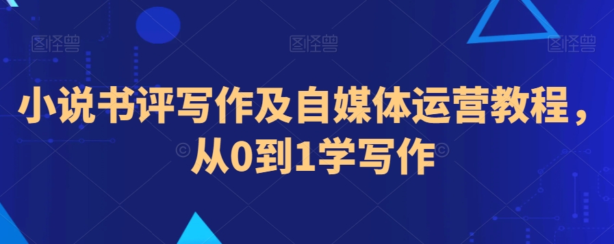 小说书评写作及自媒体运营教程，从0到1学写作-鹤行社项目库