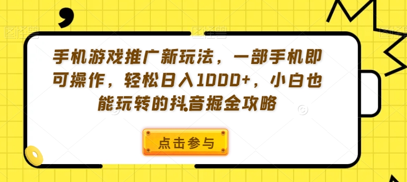 手机游戏推广新玩法，一部手机即可操作，轻松日入1000+，小白也能玩转的抖音掘金攻略【揭秘】-鹤行社项目库