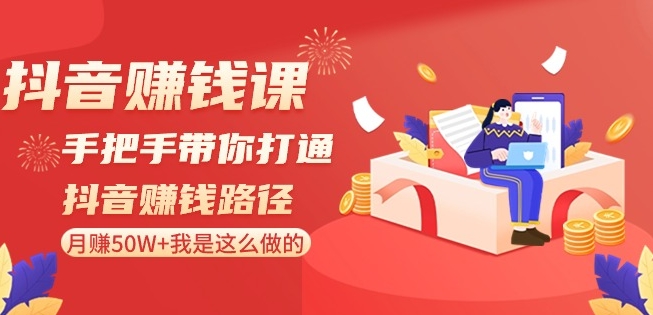 抖音赚钱课-手把手带你打通抖音赚钱路径：月赚50W+我是这么做的！-鹤行社项目库