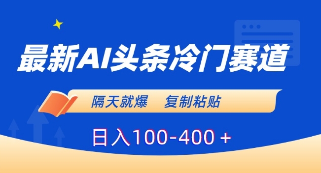 最新AI头条冷门赛道，隔天就爆，复制粘贴日入100-400＋【揭秘】-鹤行社项目库