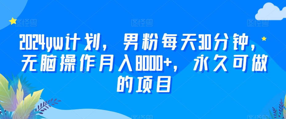 2024yw计划，男粉每天30分钟，无脑操作月入8000+，永久可做的项目【揭秘】-鹤行社项目库