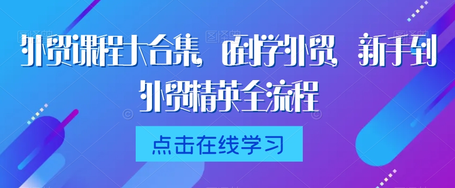 外贸课程大合集，0到1学外贸，新手到外贸精英全流程-鹤行社项目库