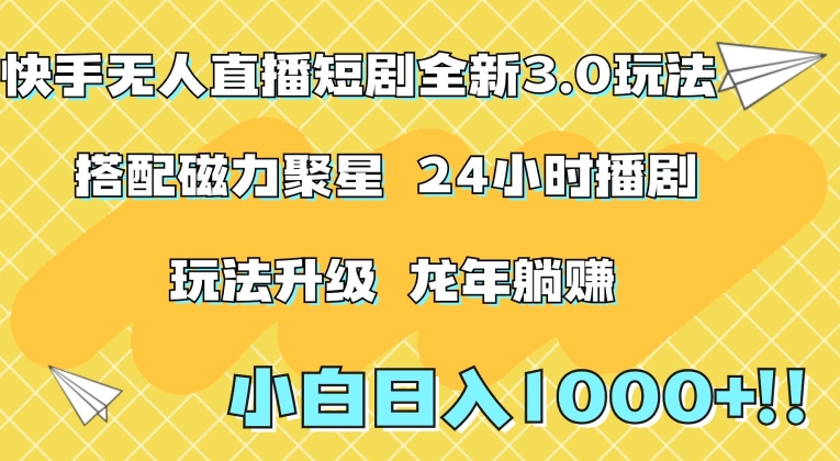 快手无人直播短剧全新玩法3.0，日入上千，小白一学就会，保姆式教学（附资料）【揭秘】-鹤行社项目库