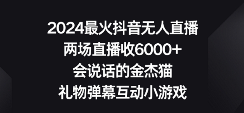 2024最火抖音无人直播，两场直播收6000+，礼物弹幕互动小游戏【揭秘】-鹤行社项目库