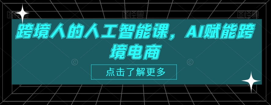 跨境人的人工智能课，AI赋能跨境电商-鹤行社项目库
