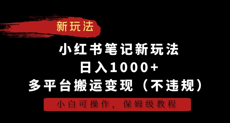 小红书笔记新玩法，日入1000+，多平台搬运变现（不违规），小白可操作，保姆级教程【揭秘】-鹤行社项目库