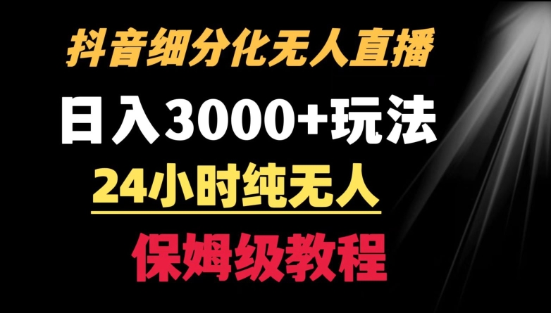 靠抖音细分化赛道无人直播，针对宝妈，24小时纯无人，日入3000+的玩法【揭秘】-鹤行社项目库