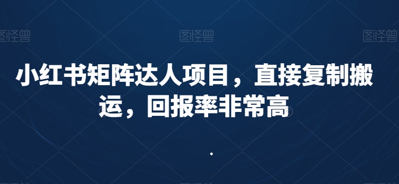 小红书矩阵达人项目，直接复制搬运，回报率非常高-鹤行社项目库