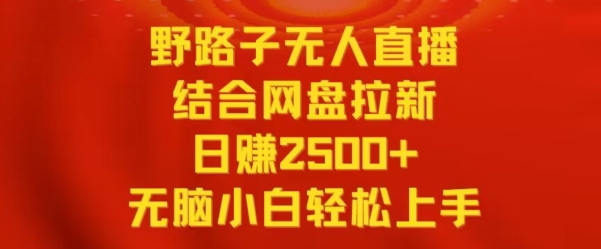 野路子无人直播结合网盘拉新，日赚2500+，小白无脑轻松上手【揭秘】-鹤行社项目库