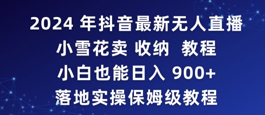 2024年抖音最新无人直播小雪花卖收纳教程，小白也能日入900+落地实操保姆级教程【揭秘】-鹤行社项目库
