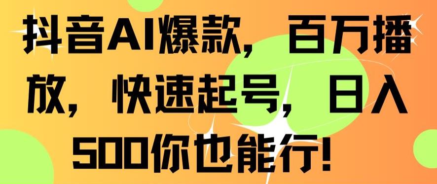 抖音AI爆款，百万播放，快速起号，日入500你也能行【揭秘】-鹤行社项目库