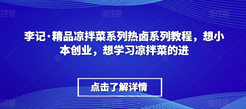 李记·精品凉拌菜系列热卤系列教程，想小本创业，想学习凉拌菜的进-鹤行社项目库