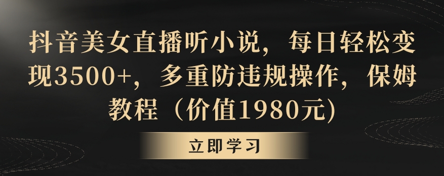 抖音美女直播听小说，每日轻松变现3500+，多重防违规操作，保姆教程（价值1980元)【揭秘】-鹤行社项目库