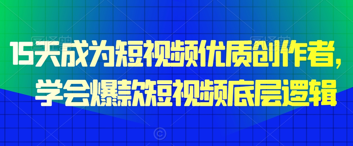 15天成为短视频优质创作者，​学会爆款短视频底层逻辑-鹤行社项目库
