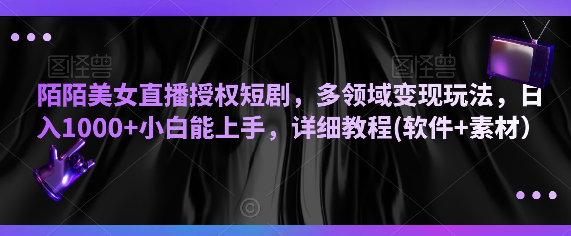 陌陌美女直播授权短剧，多领域变现玩法，日入1000+小白能上手，详细教程(软件+素材）【揭秘】-鹤行社项目库