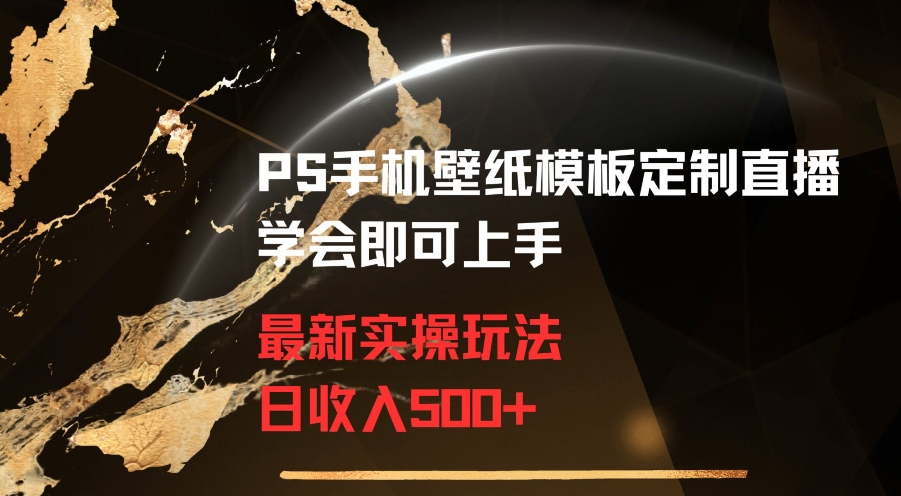 PS手机壁纸模板定制直播最新实操玩法学会即可上手日收入500+【揭秘】-鹤行社项目库