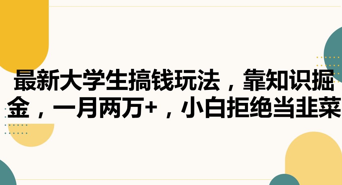 最新大学生搞钱玩法，靠知识掘金，一月两万+，小白拒绝当韭菜【揭秘】-鹤行社项目库