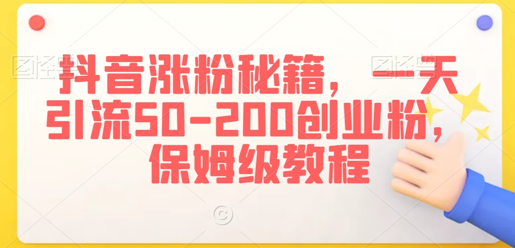 抖音涨粉秘籍，一天引流50-200创业粉，保姆级教程【揭秘】-鹤行社项目库