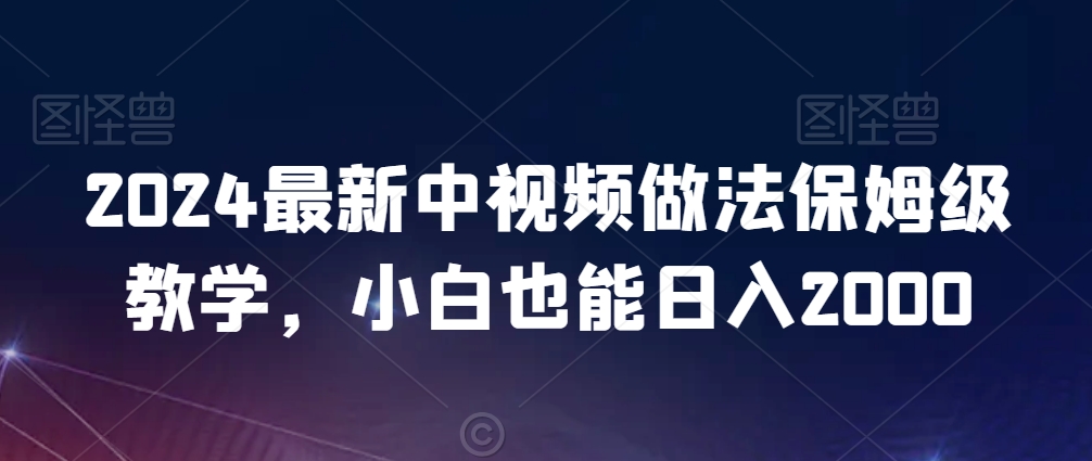 2024最新中视频做法保姆级教学，小白也能日入2000【揭秘】-鹤行社项目库