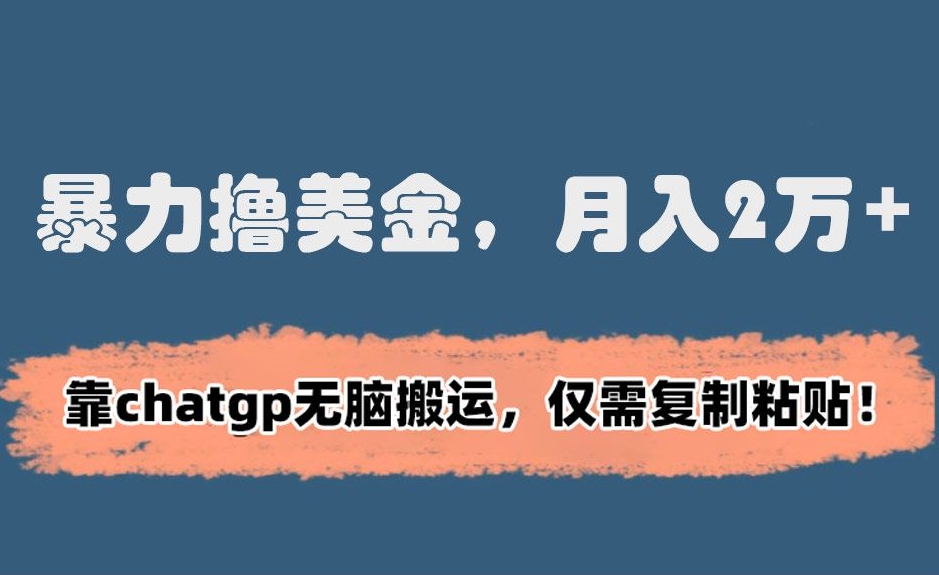 暴力撸美金，月入2万+！靠chatgp无脑搬运，仅需复制粘贴【揭秘】-鹤行社项目库