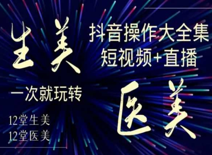 美业全干货·生美·医美抖音操作合集，短视频+直播，一次就玩转-鹤行社项目库