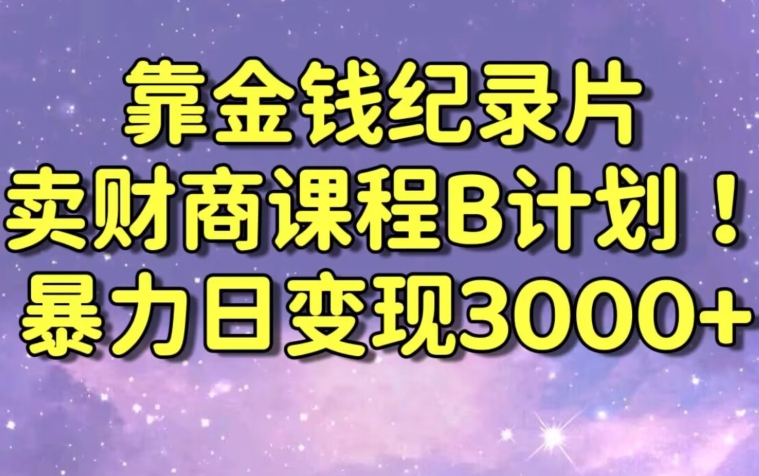 财经纪录片联合财商课程的变现策略，暴力日变现3000+，喂饭级别教学【揭秘】-鹤行社项目库