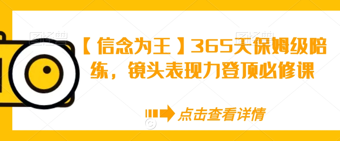 【信念为王】365天保姆级陪练，镜头表现力登顶必修课-鹤行社项目库