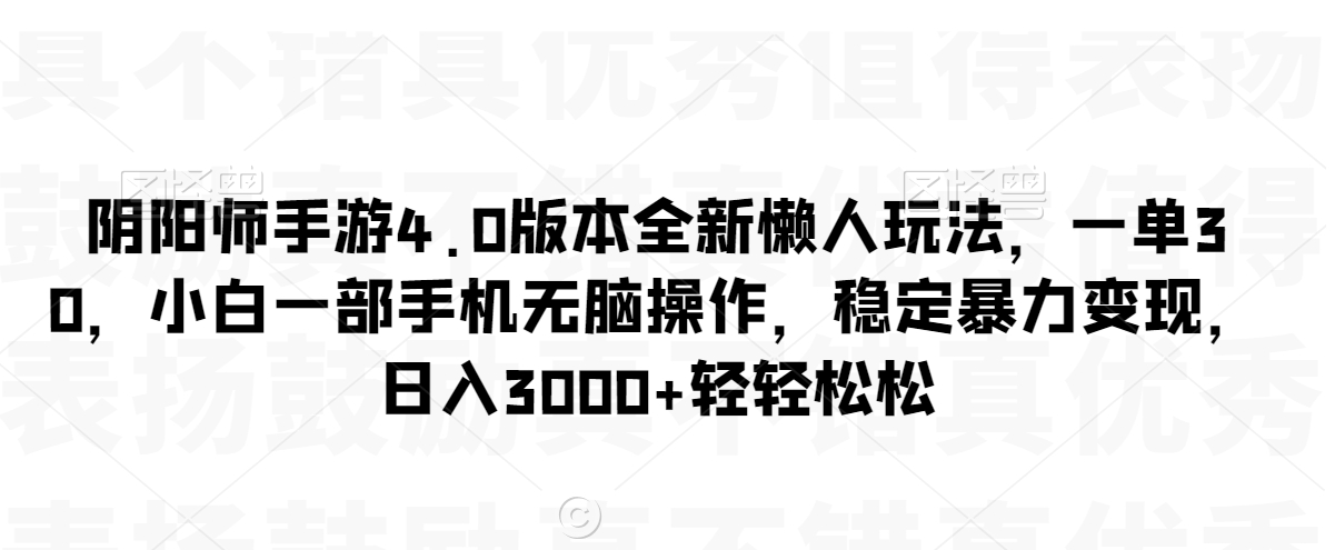 阴阳师手游4.0版本全新懒人玩法，一单30，小白一部手机无脑操作，稳定暴力变现【揭秘】-鹤行社项目库