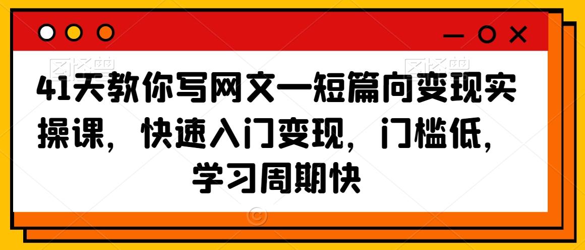41天教你写网文—短篇向变现实操课，快速入门变现，门槛低，学习周期快-鹤行社项目库