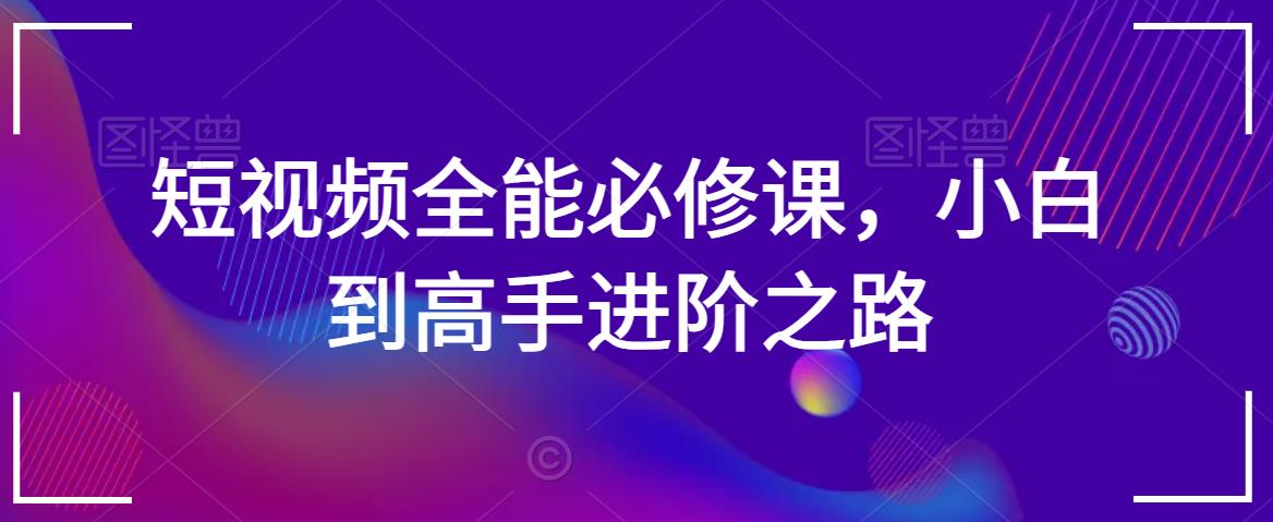 短视频全能必修课，小白到高手进阶之路-鹤行社项目库