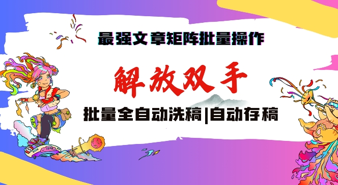 最强文章矩阵批量管理，自动洗稿，自动存稿，月入过万轻轻松松【揭秘】-鹤行社项目库