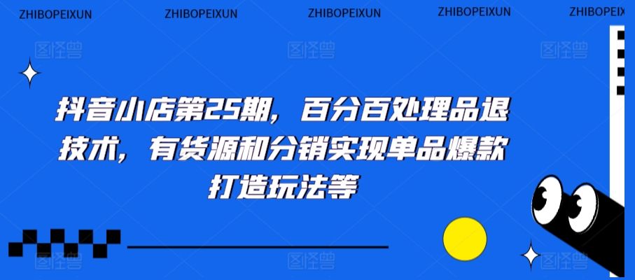 抖音小店第25期，百分百处理品退技术，有货源和分销实现单品爆款打造玩法等-鹤行社项目库