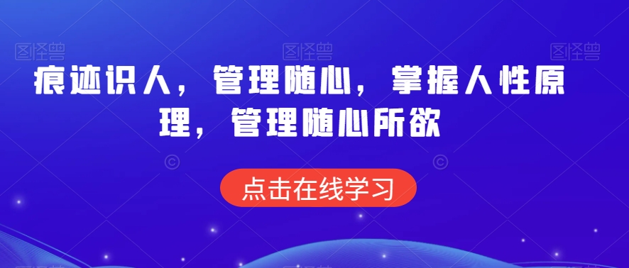 痕迹识人，管理随心，掌握人性原理，管理随心所欲-鹤行社项目库