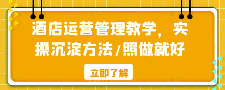 酒店运营管理教学，实操沉淀方法/照做就好-鹤行社项目库