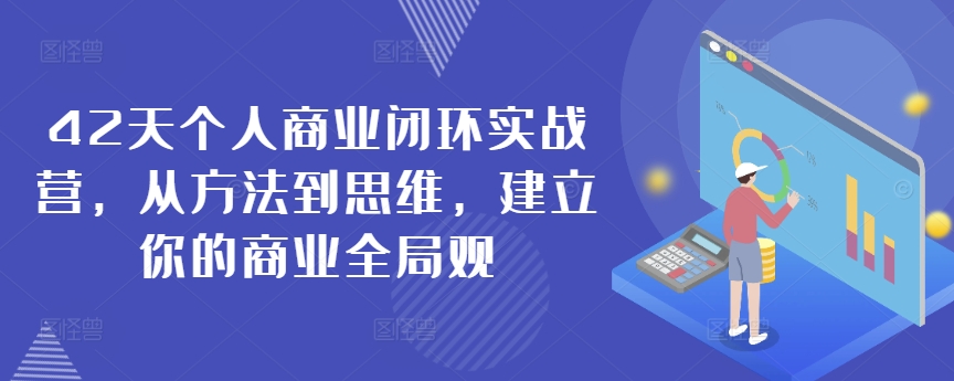 42天个人商业闭环实战营，从方法到思维，建立你的商业全局观-鹤行社项目库