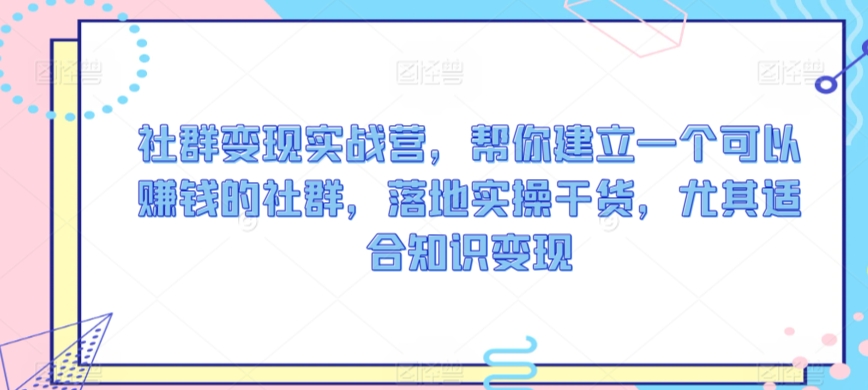 社群变现实战营，帮你建立一个可以赚钱的社群，落地实操干货，尤其适合知识变现-鹤行社项目库