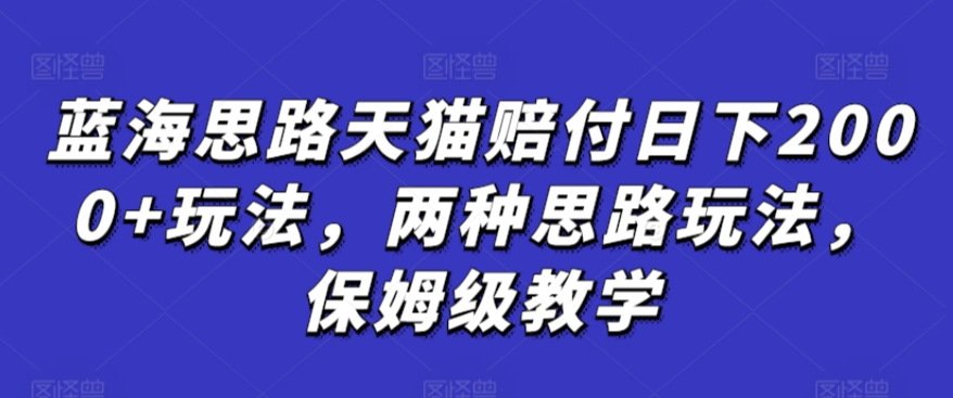 蓝海思路天猫赔付日下2000+玩法，两种思路玩法，保姆级教学【仅揭秘】-鹤行社项目库