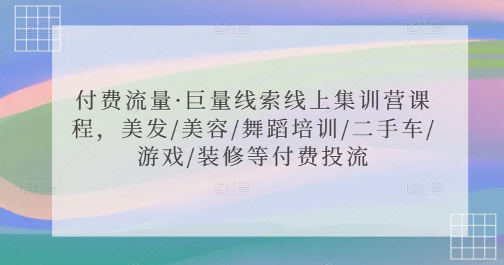付费流量·巨量线索线上集训营课程，美发/美容/舞蹈培训/二手车/游戏/装修等付费投流-鹤行社项目库