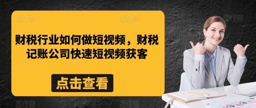 财税行业如何做短视频，财税记账公司快速短视频获客-鹤行社项目库