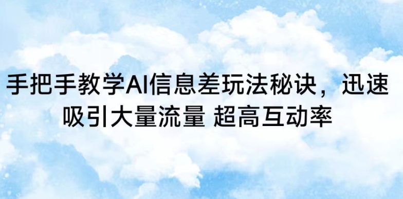 手把手教学AI信息差玩法秘诀，迅速吸引大量流量，超高互动率【揭秘】-鹤行社项目库